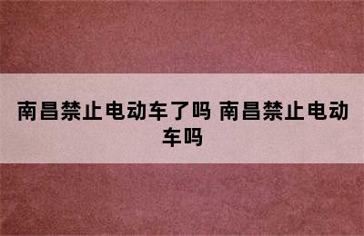 南昌禁止电动车了吗 南昌禁止电动车吗